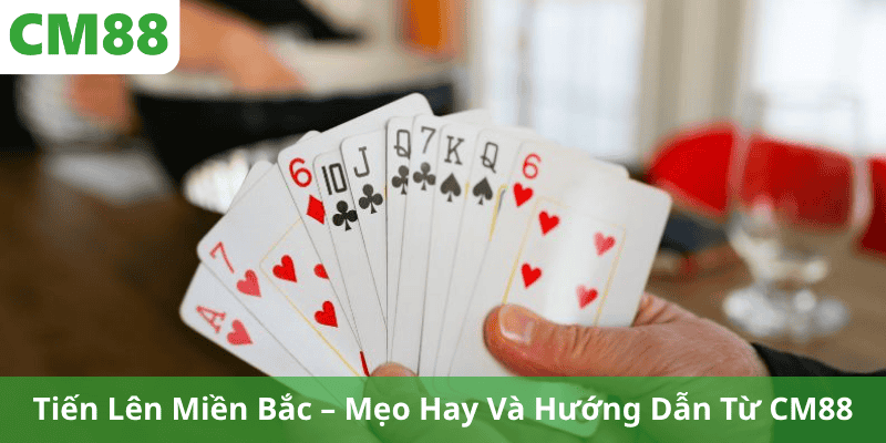 Tiến Lên Miền Bắc – Mẹo Hay Và Hướng Dẫn Từ CM88